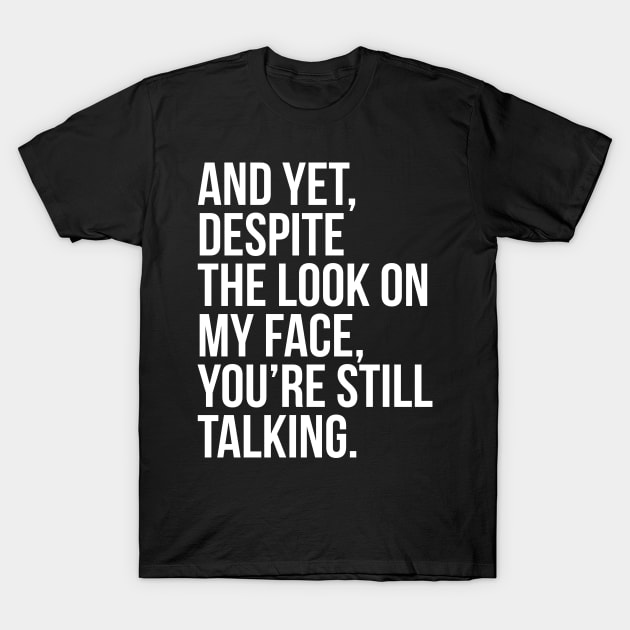 And Yet, Despite The Look On My Face T-Shirt by evokearo